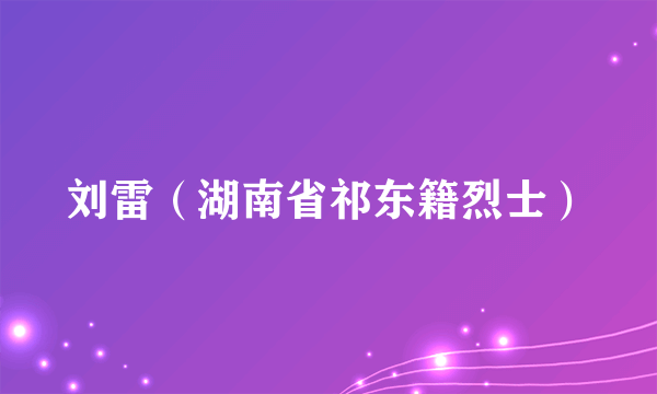 刘雷（湖南省祁东籍烈士）