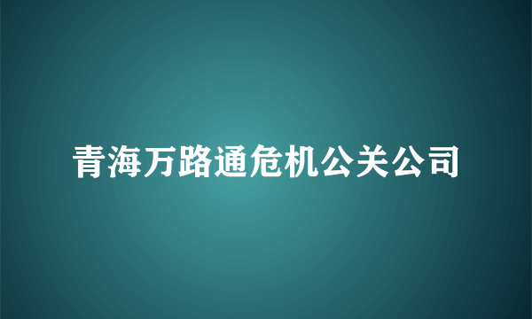 青海万路通危机公关公司