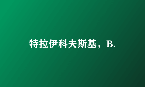 特拉伊科夫斯基，B.