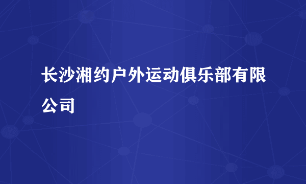 长沙湘约户外运动俱乐部有限公司