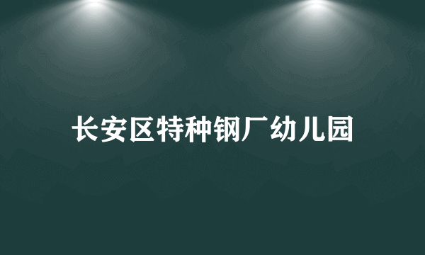 长安区特种钢厂幼儿园