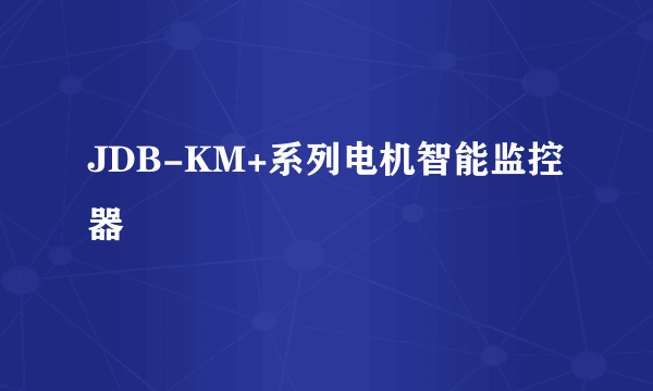 JDB-KM+系列电机智能监控器