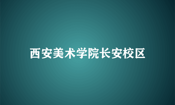 西安美术学院长安校区