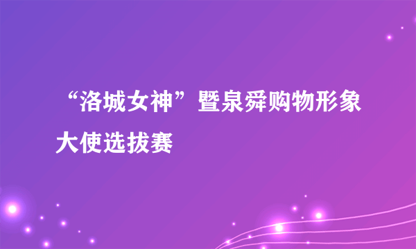 “洛城女神”暨泉舜购物形象大使选拔赛