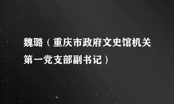 魏璐（重庆市政府文史馆机关第一党支部副书记）