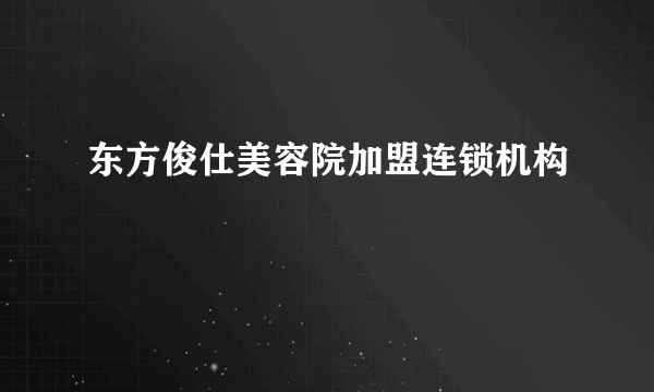 东方俊仕美容院加盟连锁机构