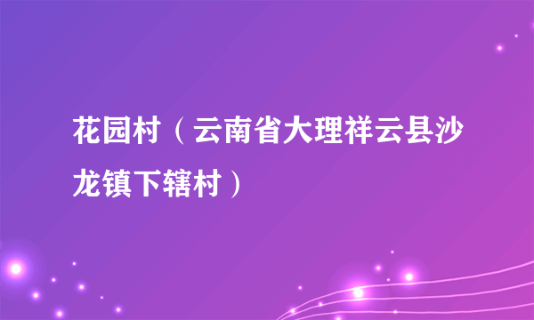 花园村（云南省大理祥云县沙龙镇下辖村）