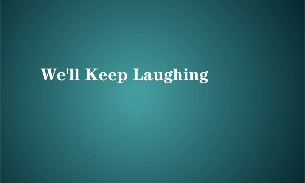 We'll Keep Laughing