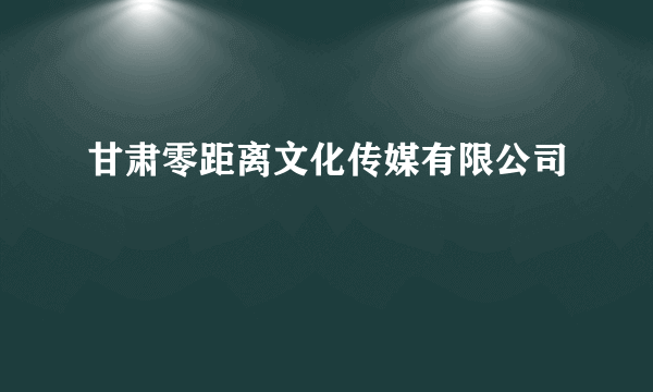 甘肃零距离文化传媒有限公司