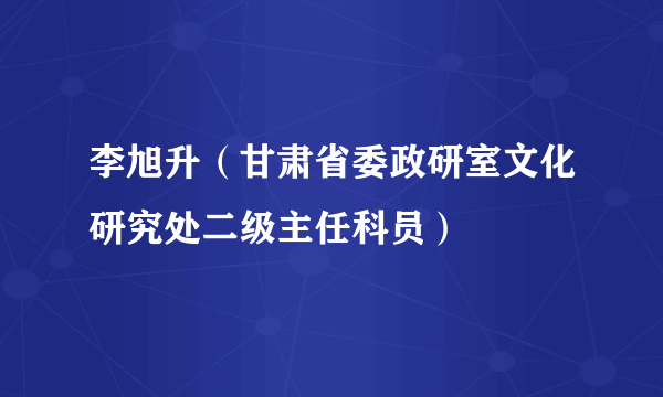 李旭升（甘肃省委政研室文化研究处二级主任科员）