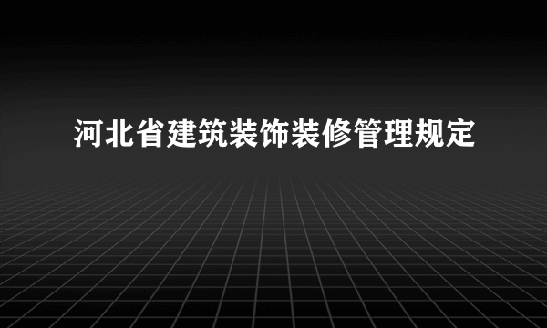 河北省建筑装饰装修管理规定