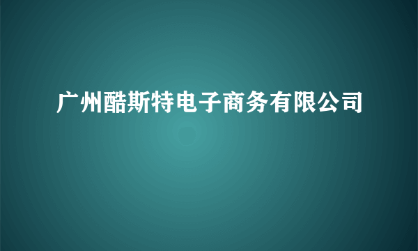 广州酷斯特电子商务有限公司