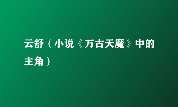 云舒（小说《万古天魔》中的主角）