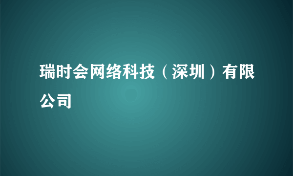 瑞时会网络科技（深圳）有限公司