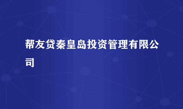 帮友贷秦皇岛投资管理有限公司