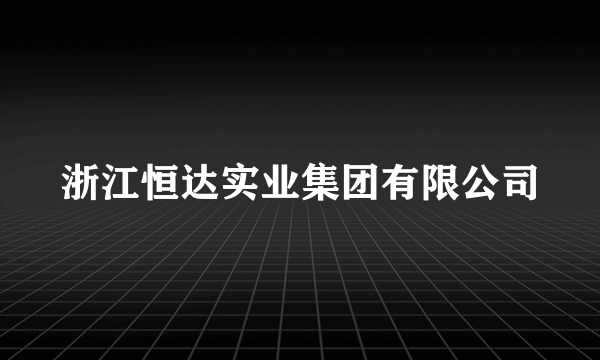 浙江恒达实业集团有限公司