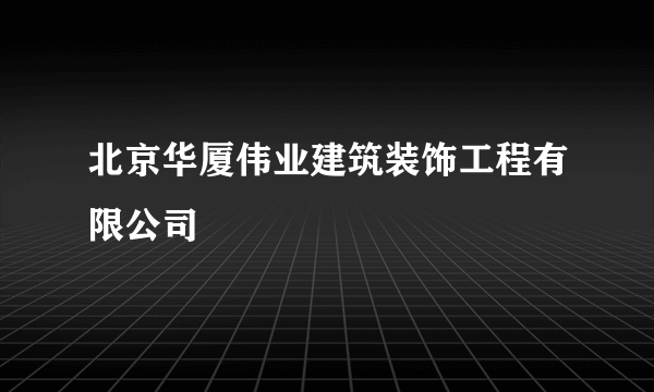 北京华厦伟业建筑装饰工程有限公司