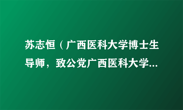 苏志恒（广西医科大学博士生导师，致公党广西医科大学委员会主委）