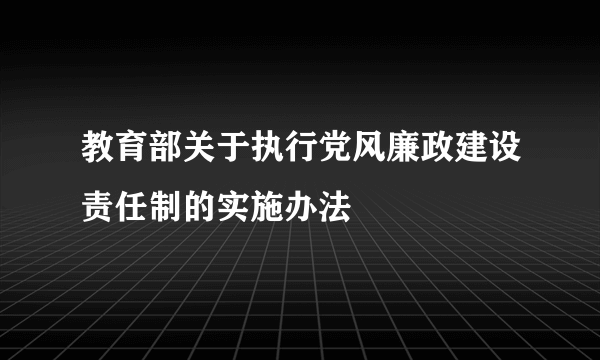 教育部关于执行党风廉政建设责任制的实施办法