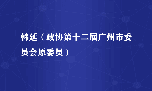 韩延（政协第十二届广州市委员会原委员）