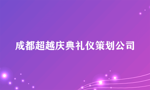 成都超越庆典礼仪策划公司