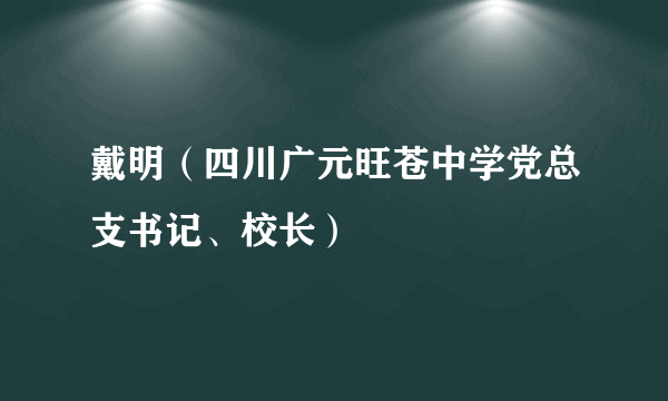 戴明（四川广元旺苍中学党总支书记、校长）