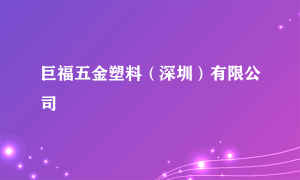 巨福五金塑料（深圳）有限公司