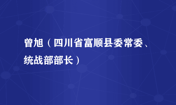 曾旭（四川省富顺县委常委、统战部部长）