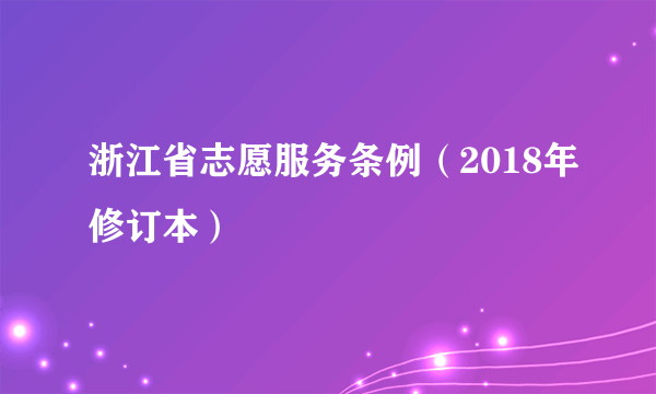 浙江省志愿服务条例（2018年修订本）