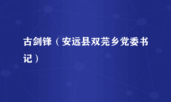 古剑锋（安远县双芫乡党委书记）