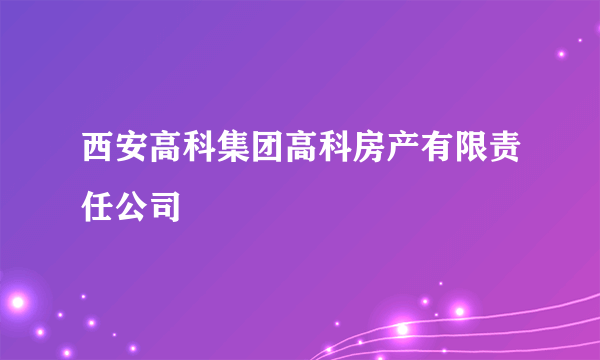 西安高科集团高科房产有限责任公司