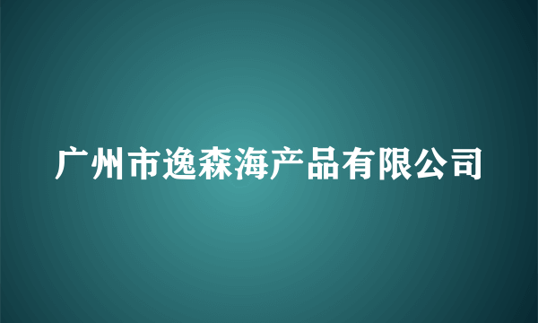 广州市逸森海产品有限公司