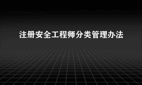 注册安全工程师分类管理办法