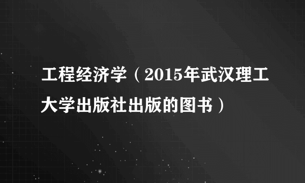 工程经济学（2015年武汉理工大学出版社出版的图书）