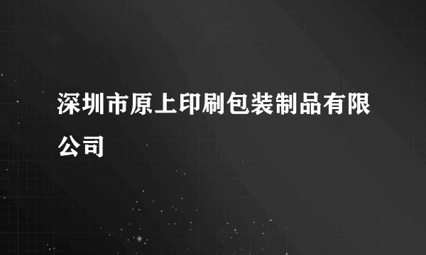 深圳市原上印刷包装制品有限公司