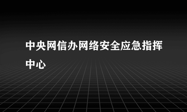 中央网信办网络安全应急指挥中心