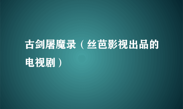 古剑屠魔录（丝芭影视出品的电视剧）