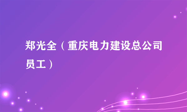 郑光全（重庆电力建设总公司员工）