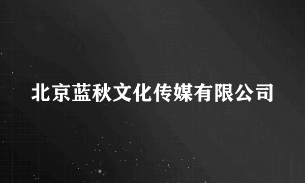 北京蓝秋文化传媒有限公司