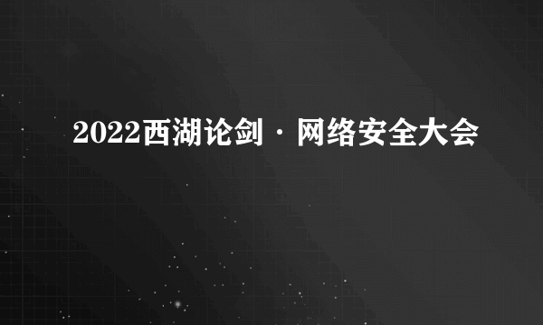 2022西湖论剑·网络安全大会