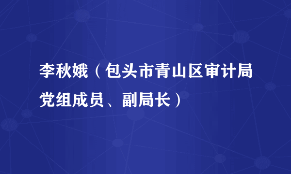 李秋娥（包头市青山区审计局党组成员、副局长）