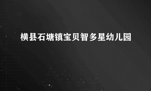 横县石塘镇宝贝智多星幼儿园