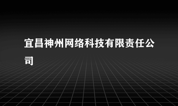 宜昌神州网络科技有限责任公司