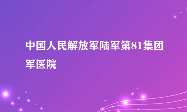 中国人民解放军陆军第81集团军医院