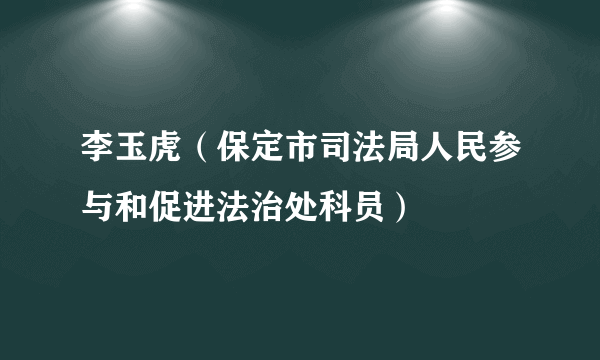 李玉虎（保定市司法局人民参与和促进法治处科员）