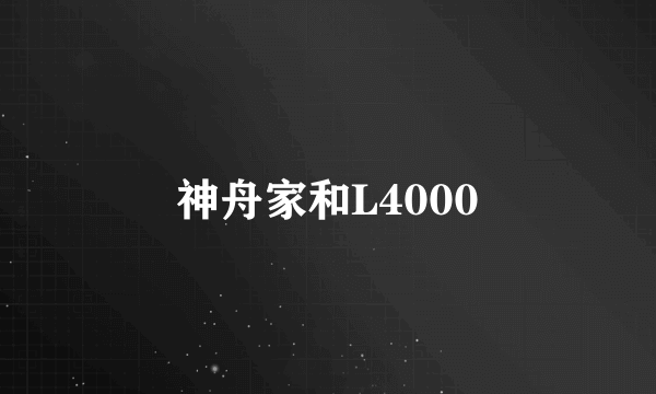 神舟家和L4000