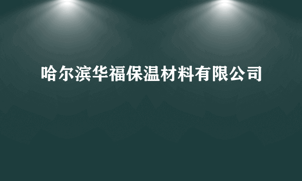 哈尔滨华福保温材料有限公司