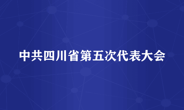 中共四川省第五次代表大会