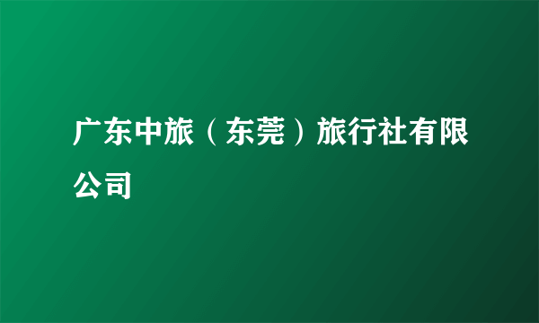 广东中旅（东莞）旅行社有限公司