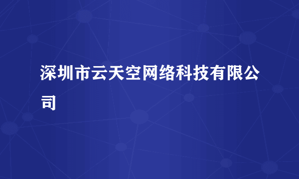 深圳市云天空网络科技有限公司